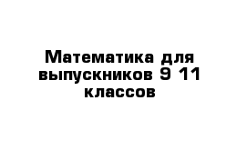 Математика для выпускников 9-11 классов